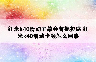 红米k40滑动屏幕会有拖拉感 红米k40滑动卡顿怎么回事